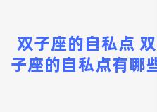 双子座的自私点 双子座的自私点有哪些